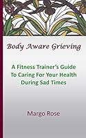 Body Aware Grieving: A Fitness Trainer's Guide to Caring for Your Health During Sad Times 0692459189 Book Cover