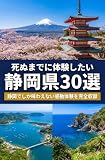 死ぬまでに体験したい静岡県30選: 静岡でしか味わえない感動体験を完全収録