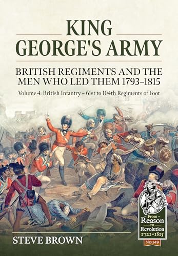 King George's Army. British Regiments and the Men Who Led Them 1793-1815 Volume 4