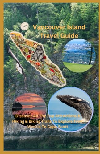 Vancouver Island Travel Guide: Discover All The Top Attractions, Hiking & Biking Trails From Victoria To Cape Scott