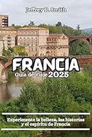 Francia Guía de Viaje 2025: Experimente la belleza, las historias y el espíritu de Francia (Spanish Edition) B0F5VTL5L7 Book Cover