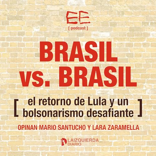 EP13 | Brasil vs. Brasil: el retorno de Lula y un bolsonarismo desafiante