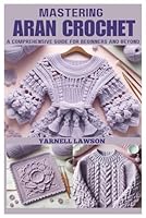 MASTERING ARAN CROCHET: A Comprehensive Guide for Beginners and Beyond B0DFTTYZ1S Book Cover