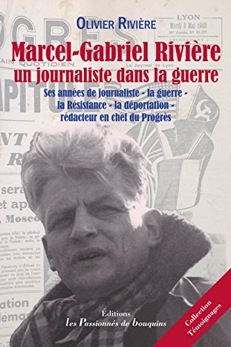 Marcel-Gabriel Rivière, un journaliste dans la guerre: Ses années de journaliste - la guerre - la Résistance - la déportation - rédacteur en chef du Progrès (French Edition)