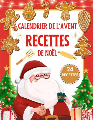 Calendrier de l'Avent Recettes de Noël: Livre de Cuisine pour Adultes et Enfants - 24 Idées Gourmandes pour Célébrer Chaque Jour de Décembre