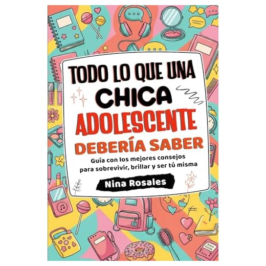 Todo lo que una Chica Adolescente Debería Saber: Guía con los mejores consejos para sobrevivir, brillar y ser tú misma