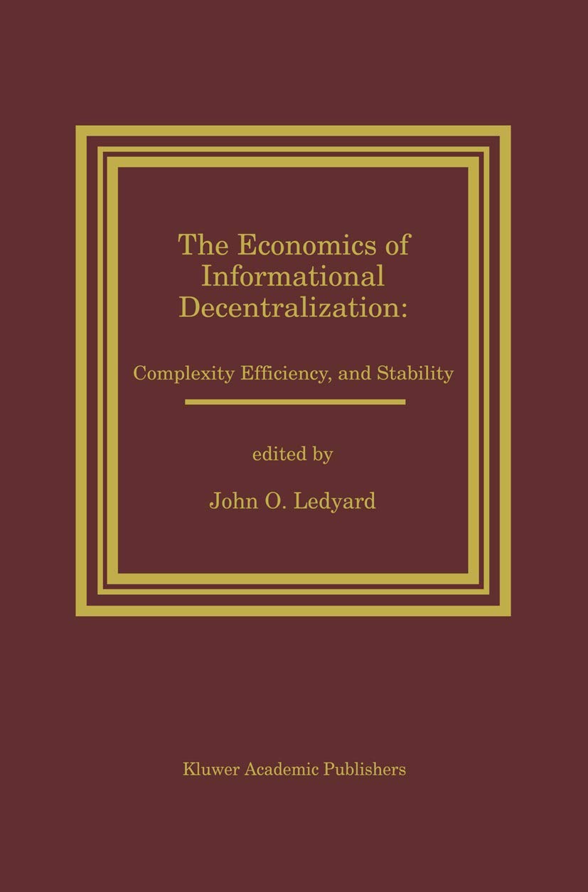 The Economics of Informational Decentralization: Complexity, Efficiency, and Stability: Essays in Honor of Stanley Reiter