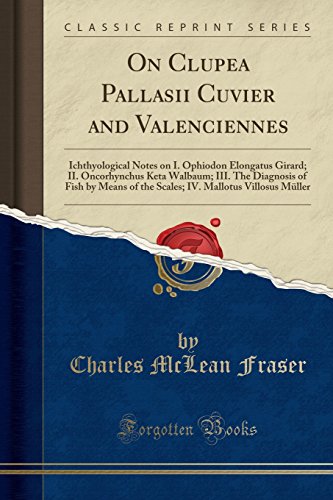 On Clupea Pallasii Cuvier and Valenciennes: Ichthyological Notes on I. Ophiodon Elongatus Girard; II. Oncorhynchus Keta Walbaum; III. The Diagnosis of ... Mallotus Villosus Müller (Classic Reprint)