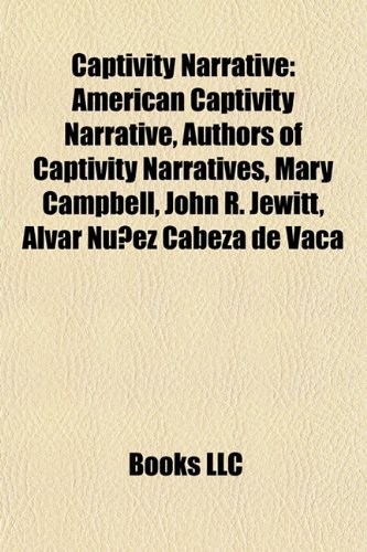 Captivity Narrative: American Captivity Narrative, Authors of Captivity Narratives, Mary Campbell, John R. Jewitt, Alvar Nunez Cabeza de Vaca