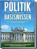 Politik Basiswissen für Einsteiger: Schritt für Schritt das politische System Deutschlands verstehen - Wie Sie als Wähler schnell mitreden, gezielt handeln und Zusammenhänge erkennen