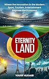  Eternity Land: Where the Innovation in the Modern Sport, Tourism, Entertainment Improve the Economy (English Edition)