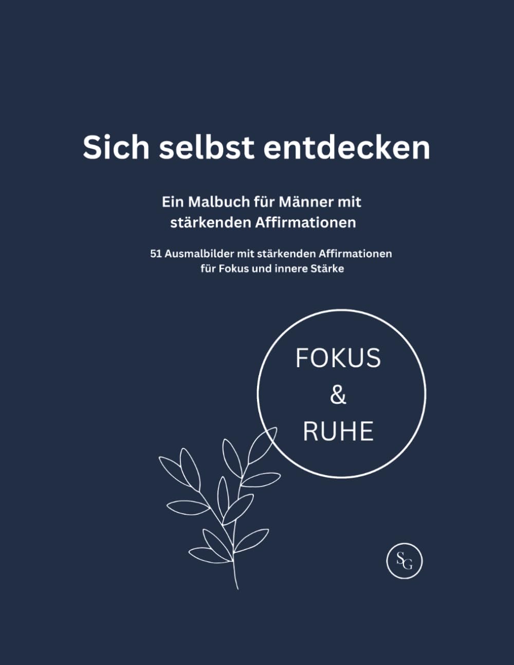 Sich selbst entdecken: Malbuch für Männer mit stärkenden Affirmationen: 51 detaillierte Ausmalbilder für Fokus, innere Stärke und Entspannung (Momente der Achtsamkeit: Malbücher mit Affirmationen)