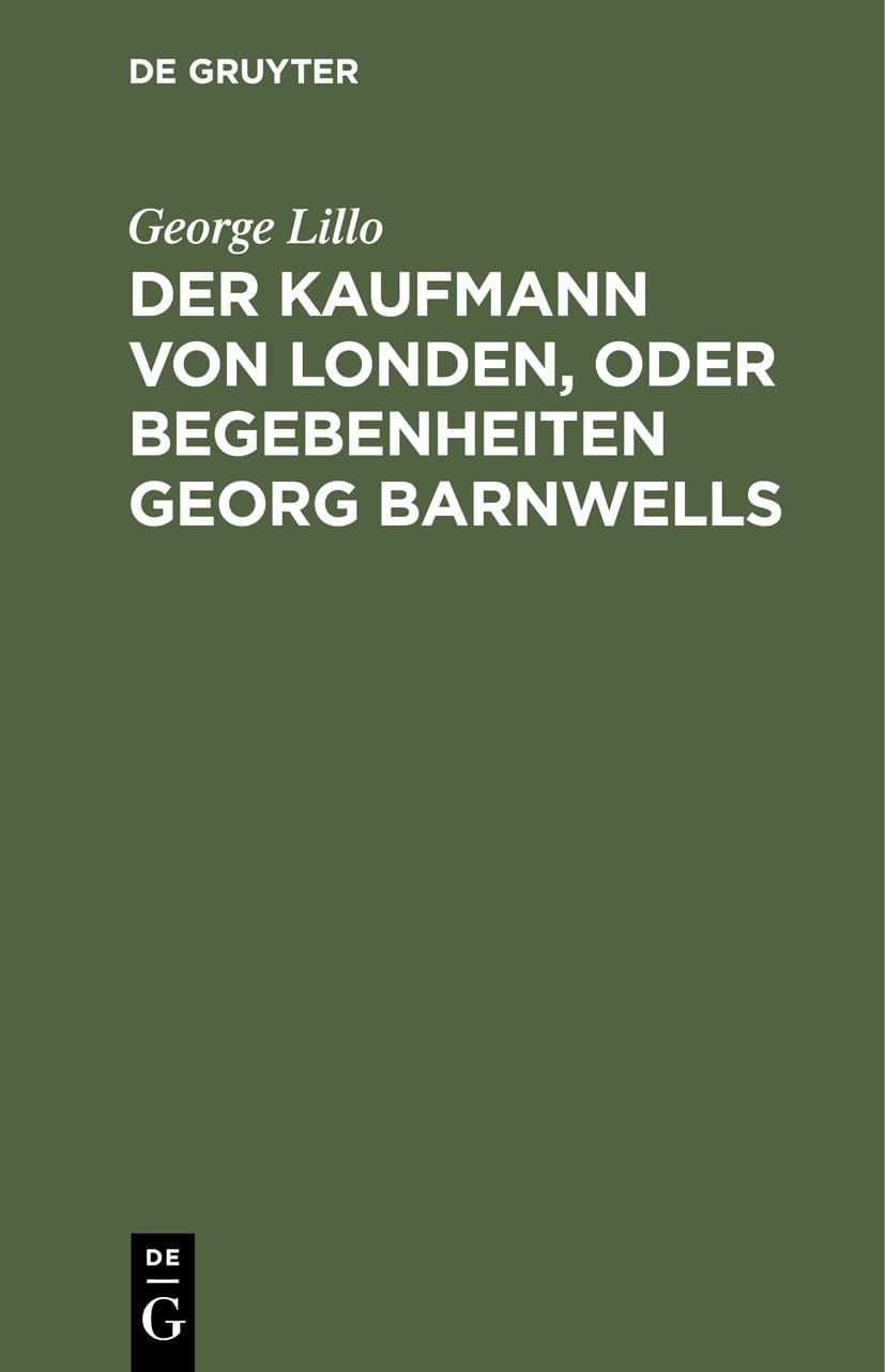 Der Kaufmann Von Londen, Oder Begebenheiten Georg Barnwells: Ein Brgerliches Trauerspiel