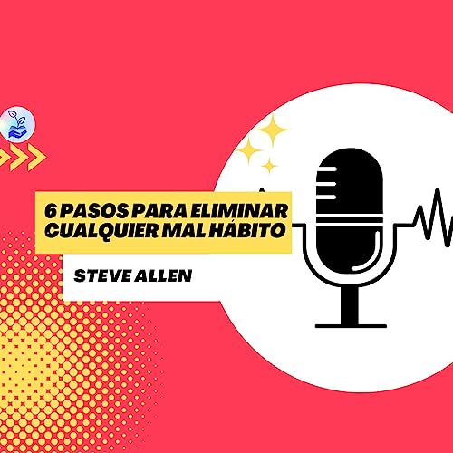 Page de couverture de "6 pasos para eliminar cualquier mal hábito" Steve Allen Ep. 29