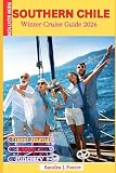 Southern Chile Winter Cruise Guide 2026: Your Polar Patagonia Fjords Companion for Cold-Season Cruising. Includes Wildlife Hotspots, Shore Excursions, ... and Itineraries for an Effortless Voyage
