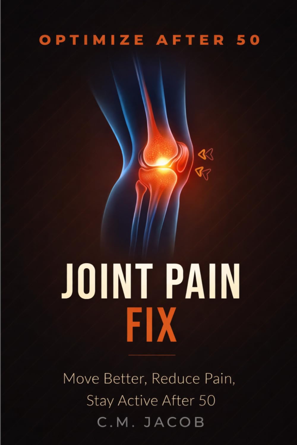 Joint Pain Relief for Active Men Over 50: Stay Strong, Move Better, and Eliminate Pain Naturally Without Giving Up Your Lifestyle (OPTIMIZE AFTER 50)