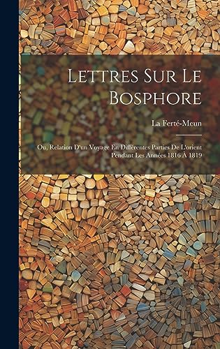 Lettres Sur Le Bosphore: Ou, Relation D'un Voyage En Différentes Parties De L'orient Pendant Les Années 1816 À 1819 (French Edition)
