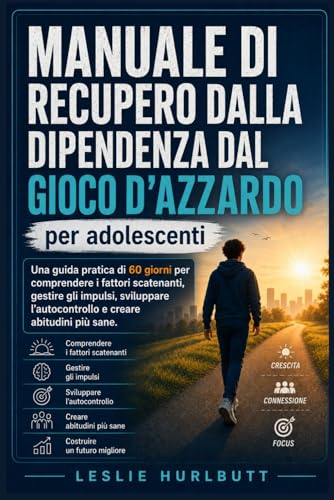 Manuale di recupero dalla dipendenza dal gioco d'azzardo per adolescenti: Una guida pratica di 60 giorni per comprendere i fatto
