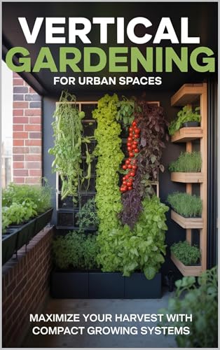 Vertical Gardening for Urban Spaces: Maximize Harvests Using Wall...