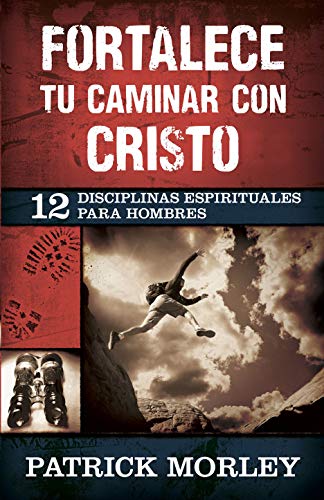 Fortalece Tu Caminar Con Cristo: 12 Disciplinas Espirituales Para Hombres
