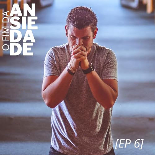 [Ep 138] S&Eacute;RIE - O FIM DA ANSIEDADE - ORAR NO DESESPERO - 6/11