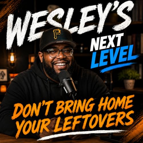 Don't Bring Home Your Leftovers | Wesley's Next Level Podcast