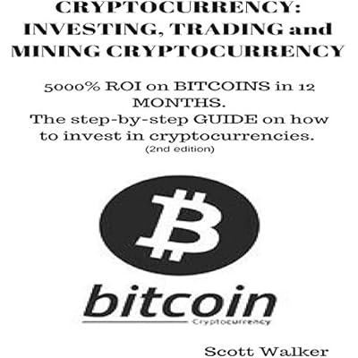 Cryptocurrency: Investing, Trading and Mining Cryptocurrency: 5000% ROI on Bitcoins in 12 Months