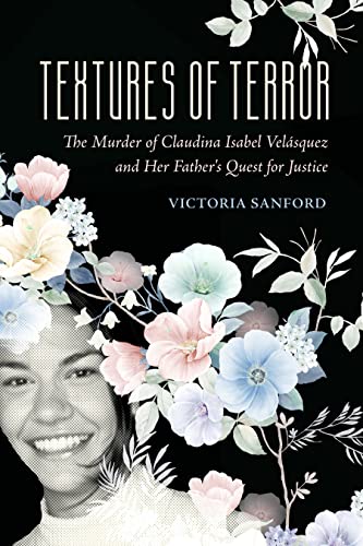 Textures of Terror: The Murder of Claudina Isabel Velasquez and Her Father's Quest for Justice (California Series in Public Anthropology Book 55)