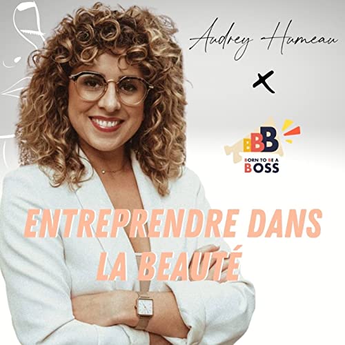 #009 - AUDREY HUMEAU x Born to be a BOSS - Entreprendre dans la beaut&eacute;