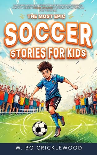 The Most Epic Soccer Stories for Kids: Discover incredible true tales of soccer legends that will inspire young athletes to dream big and shoot for the stars!