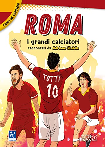 Roma. I più grandi giocatori. Cuori da campion
