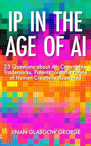 IP in the Age of AI: 25 Questions about AI, Copyrights, Trademarks, Patents, and the Future of Human Creativity Answered