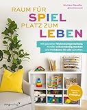 Raum für Spiel, Platz zum Leben: Mit gezielter Wohnraumgestaltung Kinder selbstständig machen und Freiräume für alle schaffen | Für jedes Alter, Interesse, Wohnung und Budget