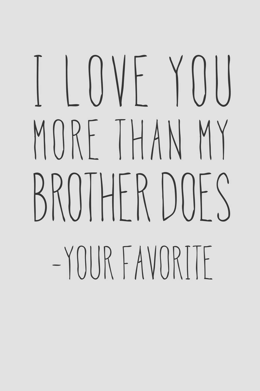 I Love You More Than My Brother Does - Your Favorite: A Funny Parent Gift For An Anniversary, Birthday, Mother's Day, Or Father's Day From A Loving ... Lined Notepad With 120 Pages For Mom Or Dad Paperback – January 15, 2020