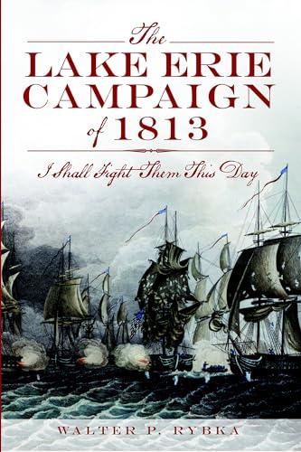 The Lake Erie Campaign of 1813: I Shall Fight Them This Day (Military)