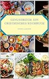 Genussreich: Ein Griechisches Kochbuch: Die Authentischen Aromen Griechenlands mit Bewährten Rezepten Erleben
