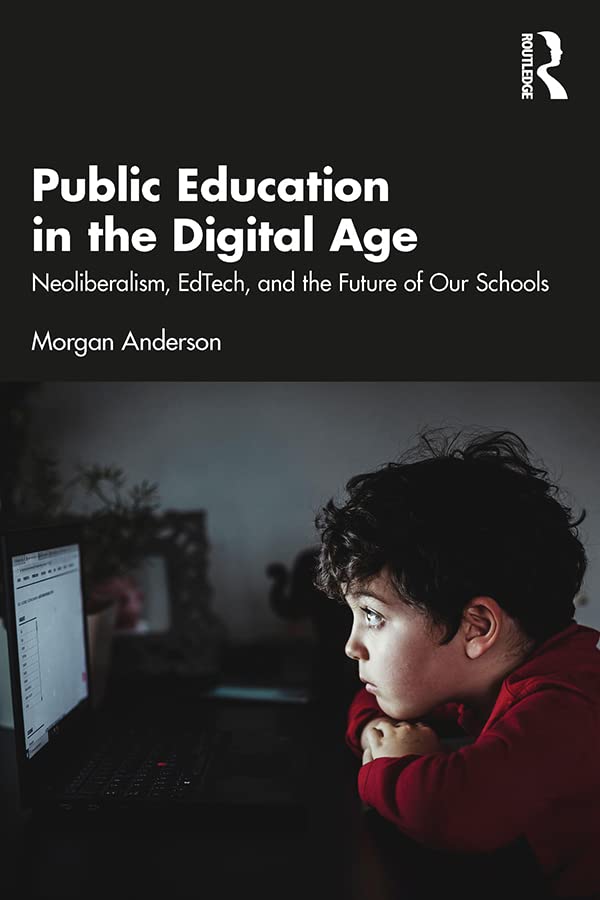 Public Education in the Digital Age: Neoliberalism, EdTech, and the Future of Our Schools      1st Edition, Kindle Edition
