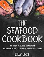 The Seafood Cookbook: 100 Fresh, Delicious, and Healthy Recipes from the Ocean, from Beginner to Expert B0CLH73SMH Book Cover