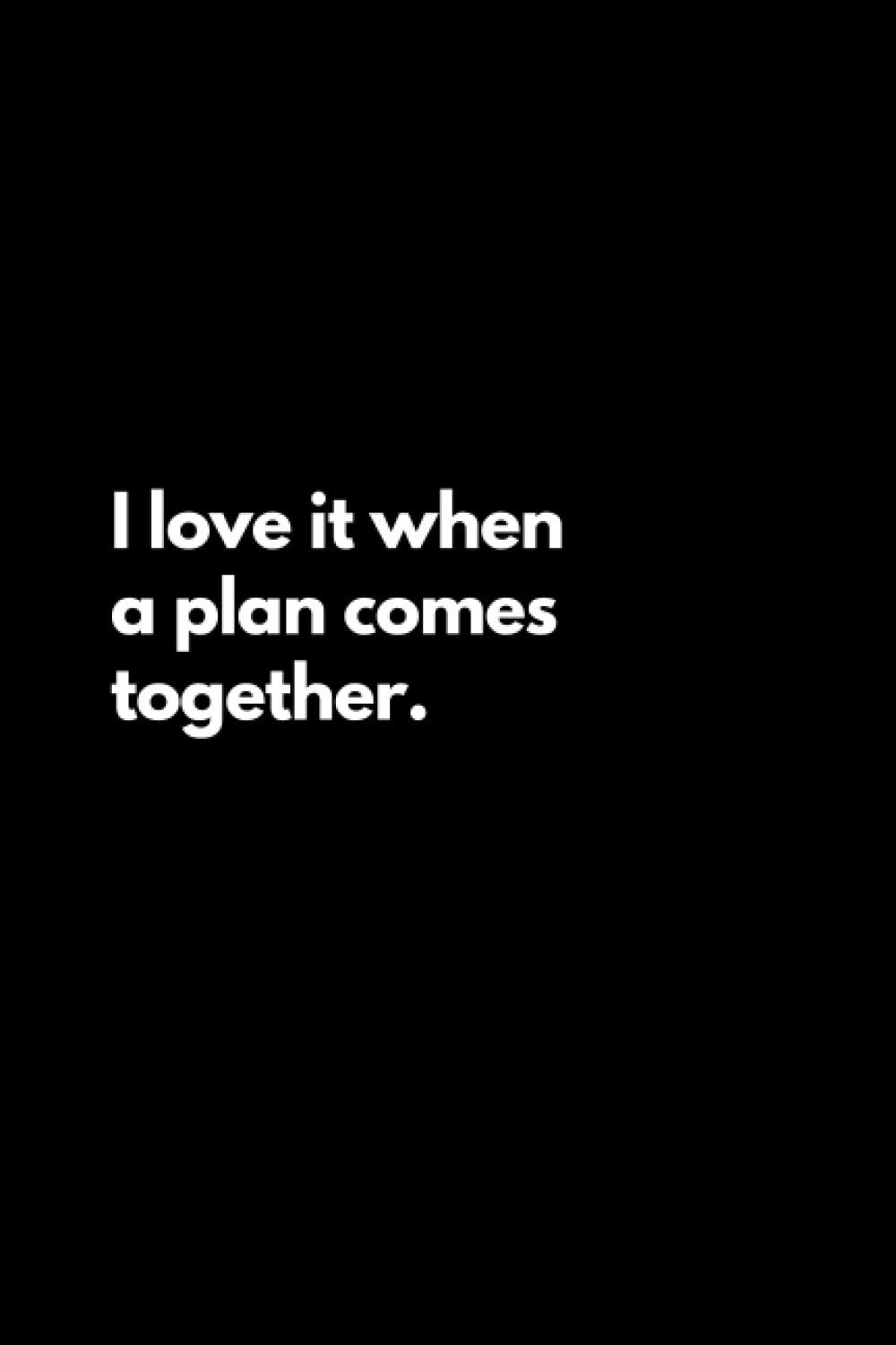 I love it when a plan comes together: Funny Lined Notebook For Work, Office, Business, Women, Men, Coworkers, Directors, Assistants, Managers, Admin, Secretary