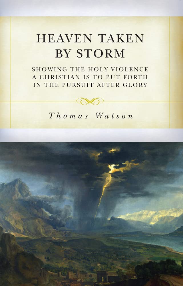 Heaven Taken by Storm: Showing the Holy Violence a Christian Is to Put Forth in the the Pursuit After Glory