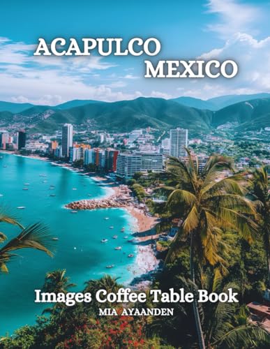 Acapulco Mexico Images Coffee Table Book for All: a Colorful Tour of Beautiful AI Pictures for Relaxing & Meditation, for Vacation & Cityscape Lovers, ... Boundaries of Traditional Artistic Creation.