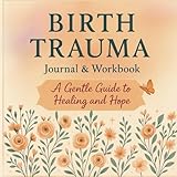 Birth Trauma Journal & Workbook: A Gentle Guide to Healing, Processing Your Story, and Finding Hope After a Difficult Birth