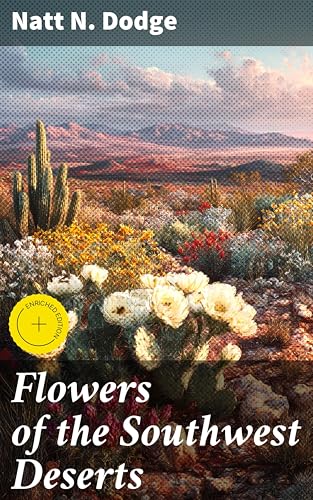 Flowers of the Southwest Deserts: Enriched edition. Discovering the Colorful Flora of the Desert Southwest