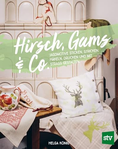 Hirsch, Gams & Co: Jagdmotive sticken, stricken, häkeln, drucken und mit Strass gestalten