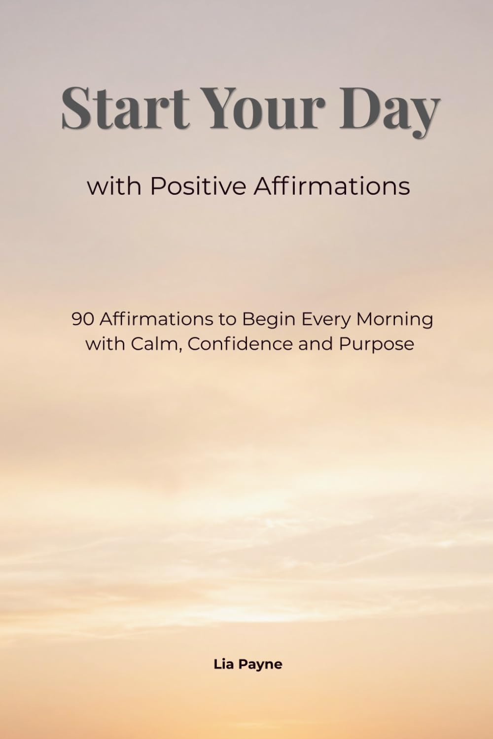 Start Your Day with Positive Affirmations: 90 Affirmations to begin every morning with Calm, Confidence and Purpose