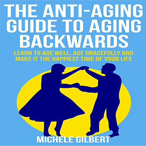 The AntiAging Guide to Aging Backwards Learn to Age Well