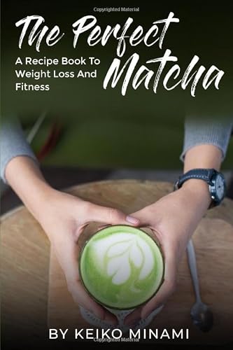 The Perfect Matcha: A Recipe Book To Weight Loss and Fitness