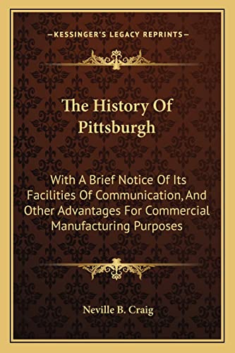The History Of Pittsburgh: With A Brief Notice Of Its Facilities Of Communication, And Other Advantages For Commercial Manufacturing Purposes