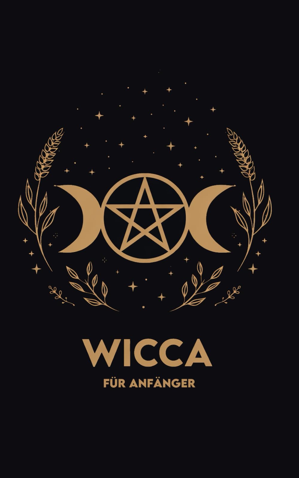 WICCA FÜR ANFÄNGER: Rituale, Übungen und ein 30-Tage-Weg, um einfach zu beginnen