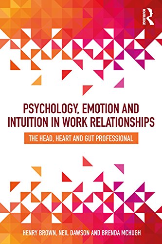 Psychology, Emotion and Intuition in Work Relationships: The Head, Heart and Gut Professional      1st Edition, Kindle Edition